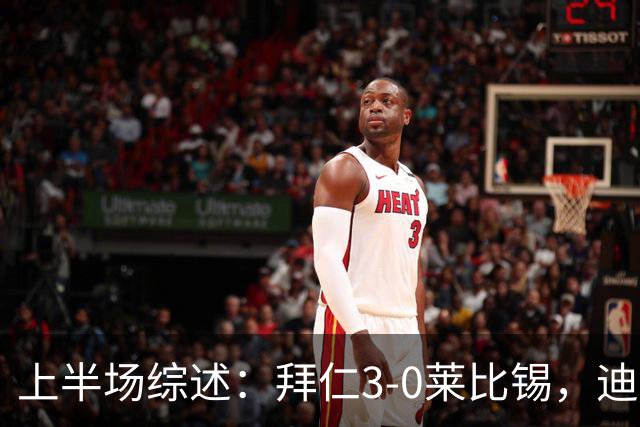 上半场综述：拜仁3-0莱比锡，迪亚斯表现出色，助攻与进球俱佳